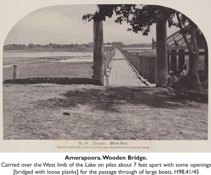 Amerapoora. Wooden Bridge. Carried over the West limb of the Lake on piles about 7 feet apart with some openings [bridged with loose planks] for the passage through of large boats. H98.41/45 [photograph]